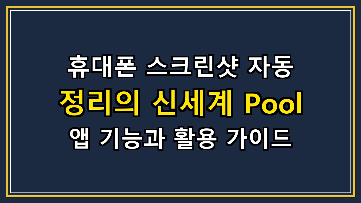 휴대폰 스크린샷 자동 정리의 신세계 Pool 앱 기능과 활용 가이드