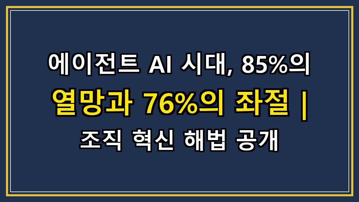 에이전트 AI 시대, 85%의 열망과 76%의 좌절 | 조직 혁신 해법 공개