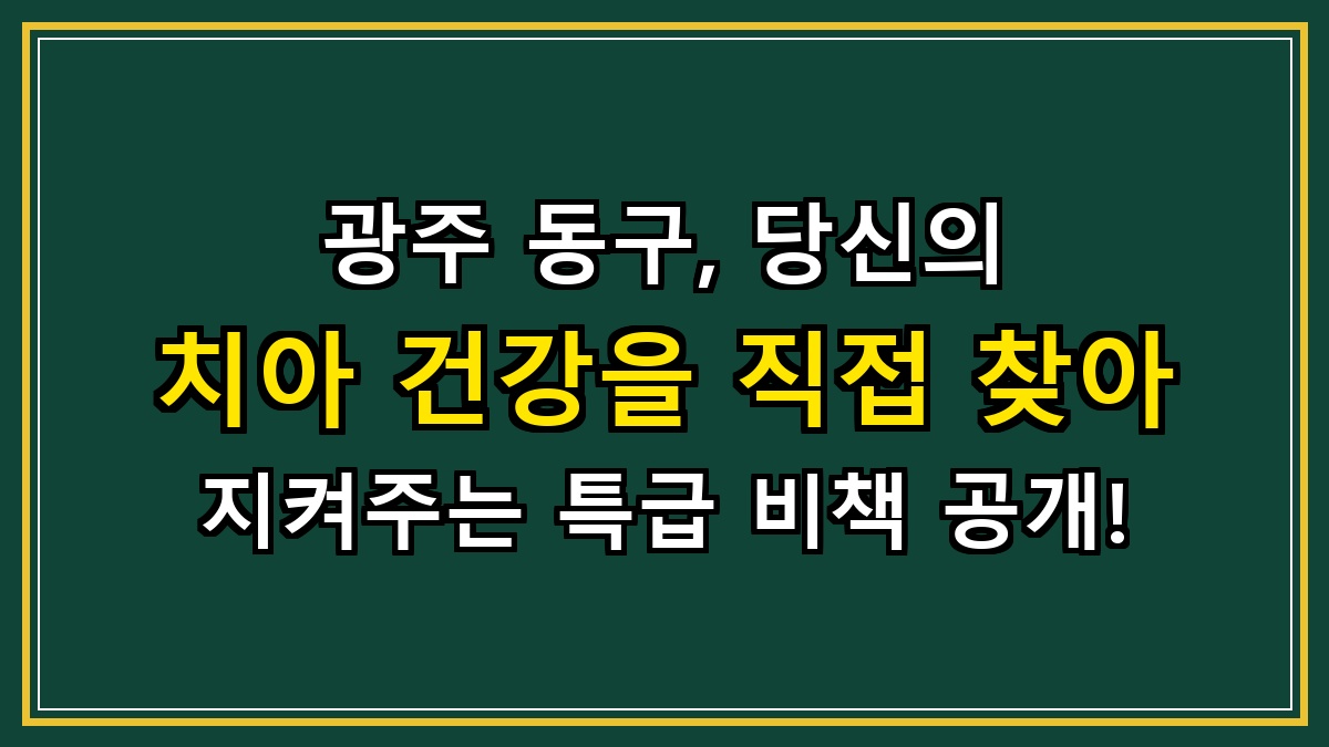 광주 동구, 당신의 치아 건강을 직접 찾아 지켜주는 특급 비책 공개!