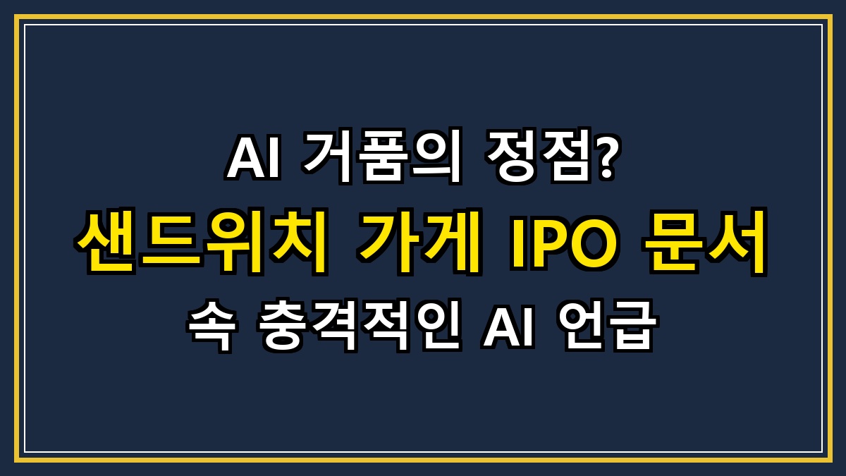 AI 거품의 정점? 샌드위치 가게 IPO 문서 속 충격적인 AI 언급