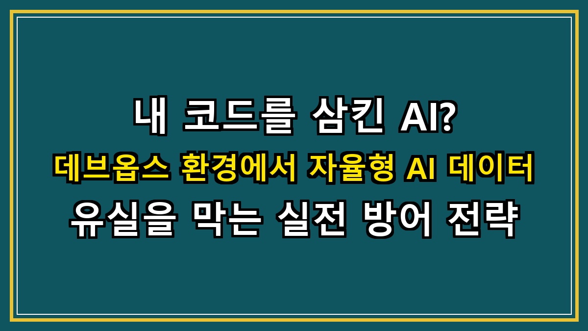 내 코드를 삼킨 AI? 데브옵스(DevOps) 환경에서 자율형 AI 데이터 유실을 막는 실전 방어 전략