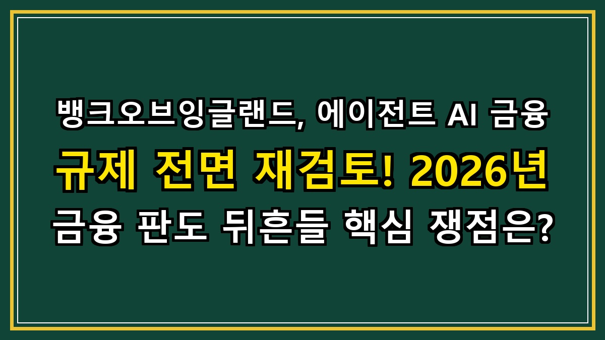 뱅크오브잉글랜드, 에이전트 AI 금융 규제 전면 재검토! 2026년 금융 판도 뒤흔들 핵심 쟁점은?
