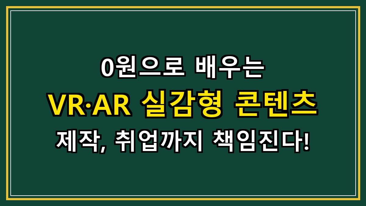 0원으로 배우는 VR·AR 실감형 콘텐츠 제작, 취업까지 책임진다!