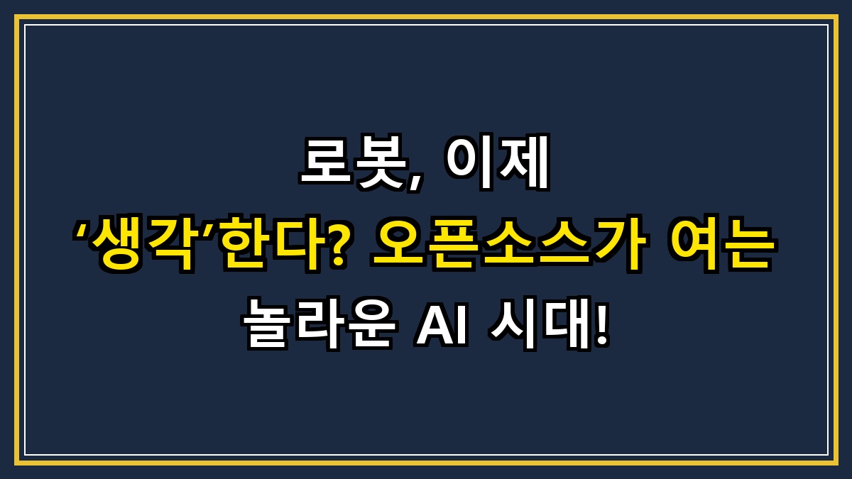 로봇, 이제 ‘생각’한다? 오픈소스가 여는 놀라운 AI 시대!