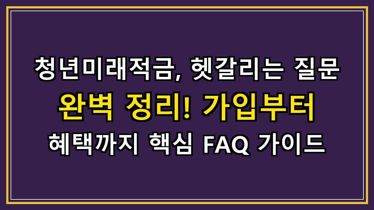 청년미래적금, 헷갈리는 질문 완벽 정리! 가입부터 혜택까지 핵심 FAQ 가이드