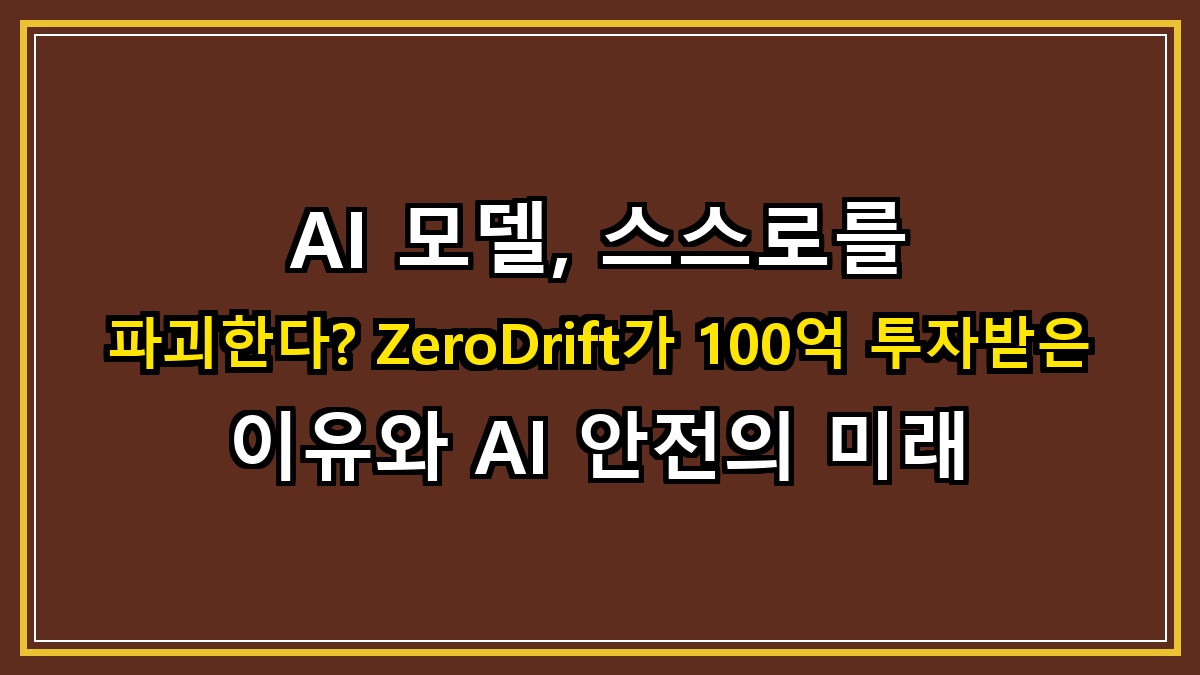 AI 모델, 스스로를 파괴한다? ZeroDrift가 100억 투자받은 이유와 AI 안전의 미래