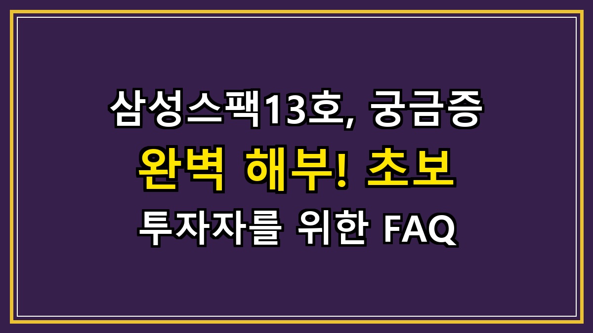 삼성스팩13호, 궁금증 완벽 해부! 초보 투자자를 위한 FAQ