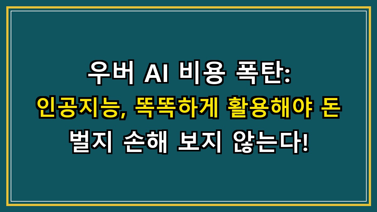 우버 AI 비용 폭탄: 인공지능, 똑똑하게 활용해야 돈 벌지 손해 보지 않는다!