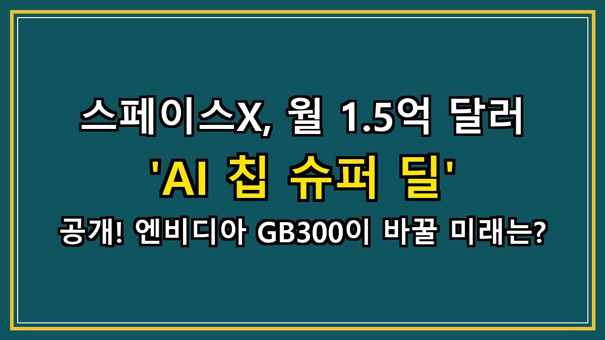 스페이스X, 월 1.5억 달러 'AI 칩 슈퍼 딜' 공개! 엔비디아 GB300이 바꿀 미래는?