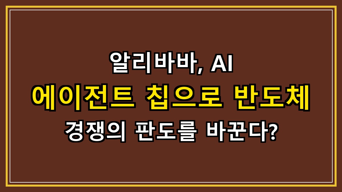 알리바바, AI 에이전트 칩으로 반도체 경쟁의 판도를 바꾼다?