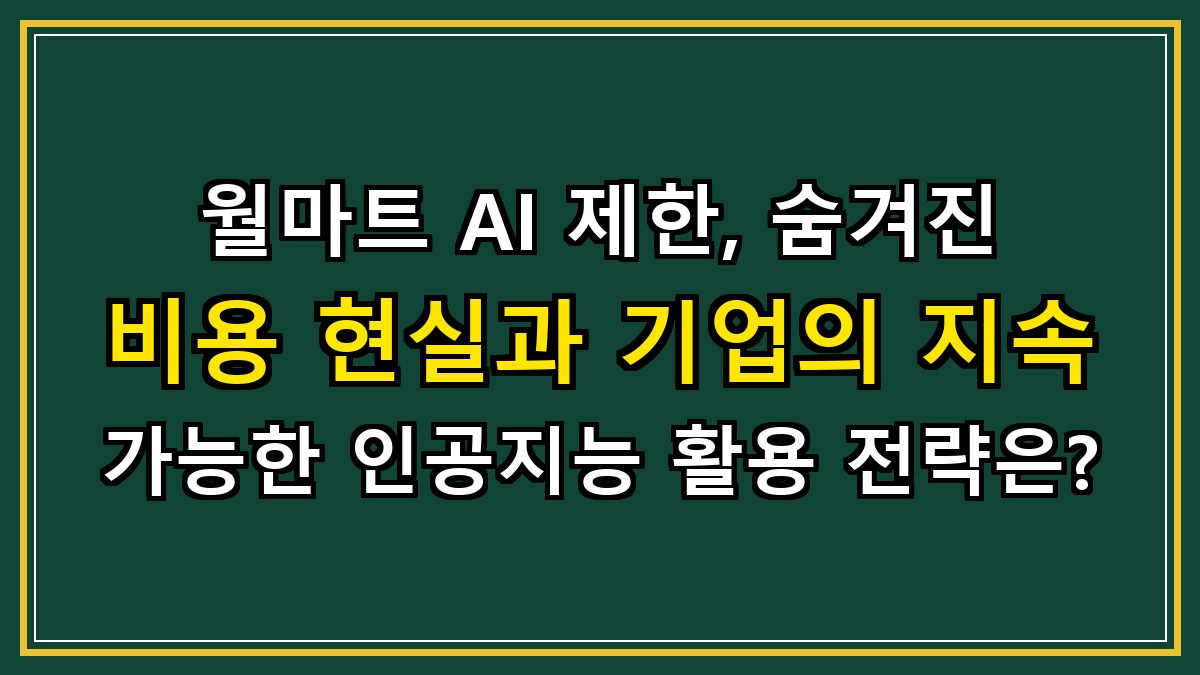 월마트 AI 제한, 숨겨진 비용 현실과 기업의 지속 가능한 인공지능 활용 전략은?