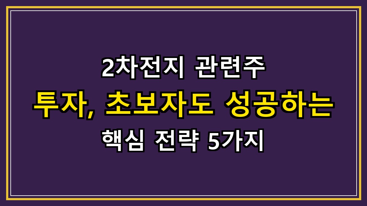 2차전지 관련주 투자, 초보자도 성공하는 핵심 전략 5가지