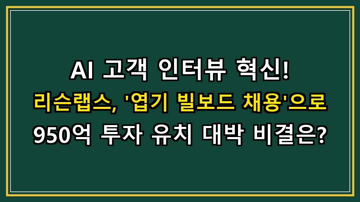 AI 고객 인터뷰 혁신! 리슨랩스, '엽기 빌보드 채용'으로 950억 투자 유치 대박 비결은?