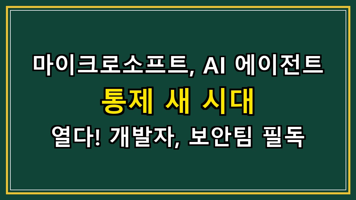 마이크로소프트, AI 에이전트 통제 새 시대 열다! 개발자, 보안팀 필독