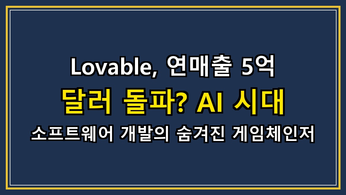 Lovable, 연매출 5억 달러 돌파? AI 시대 소프트웨어 개발의 숨겨진 게임체인저