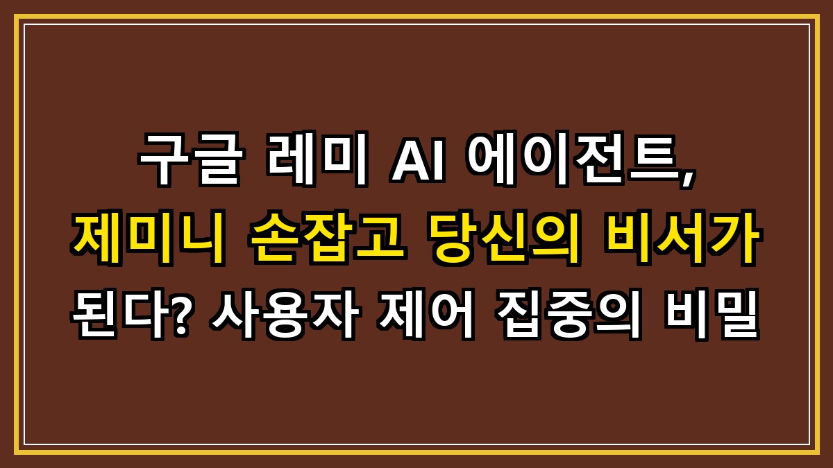 구글 레미 AI 에이전트, 제미니 손잡고 당신의 비서가 된다? 사용자 제어 집중의 비밀