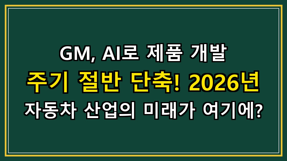 GM, AI로 제품 개발 주기 절반 단축! 2026년 자동차 산업의 미래가 여기에?