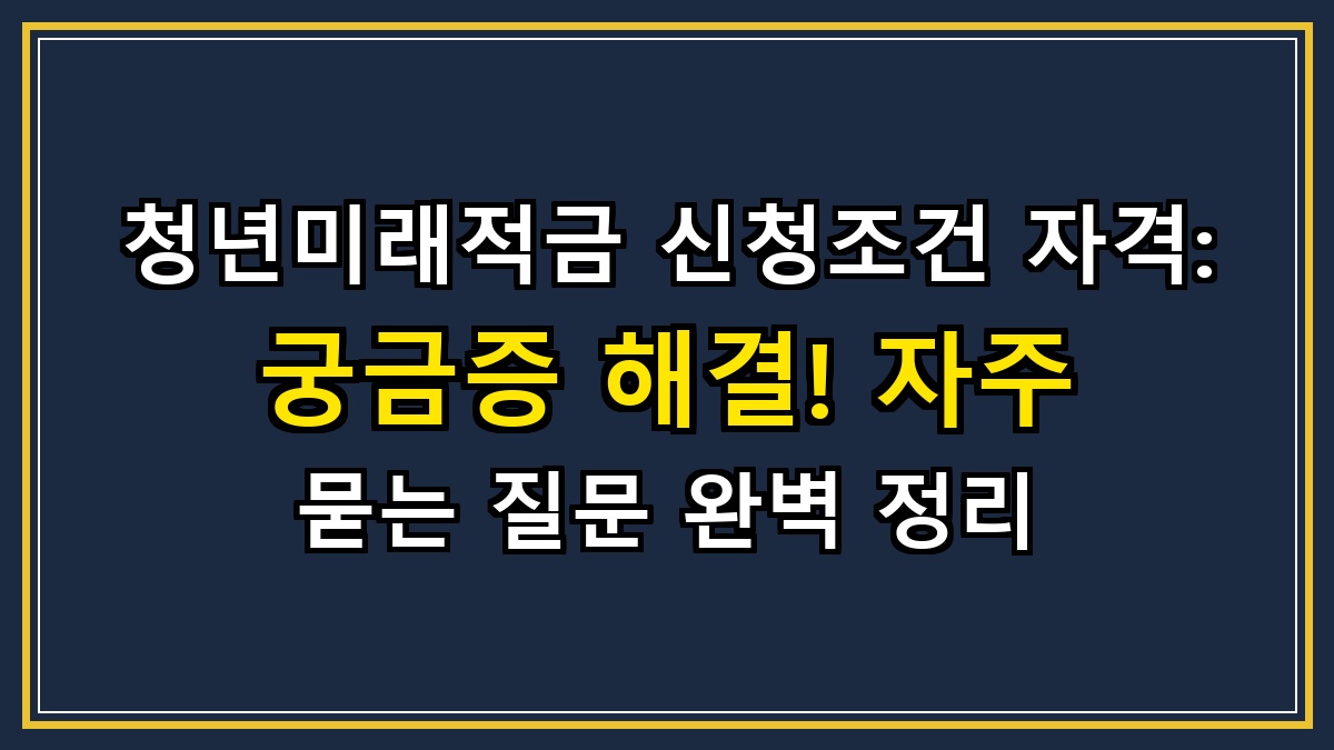 청년미래적금 신청조건 자격: 궁금증 해결! 자주 묻는 질문 완벽 정리