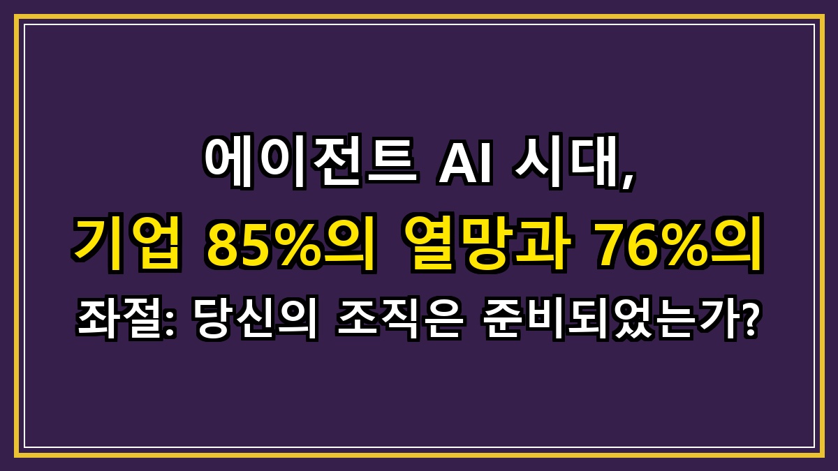 에이전트 AI 시대, 기업 85%의 열망과 76%의 좌절: 당신의 조직은 준비되었는가?