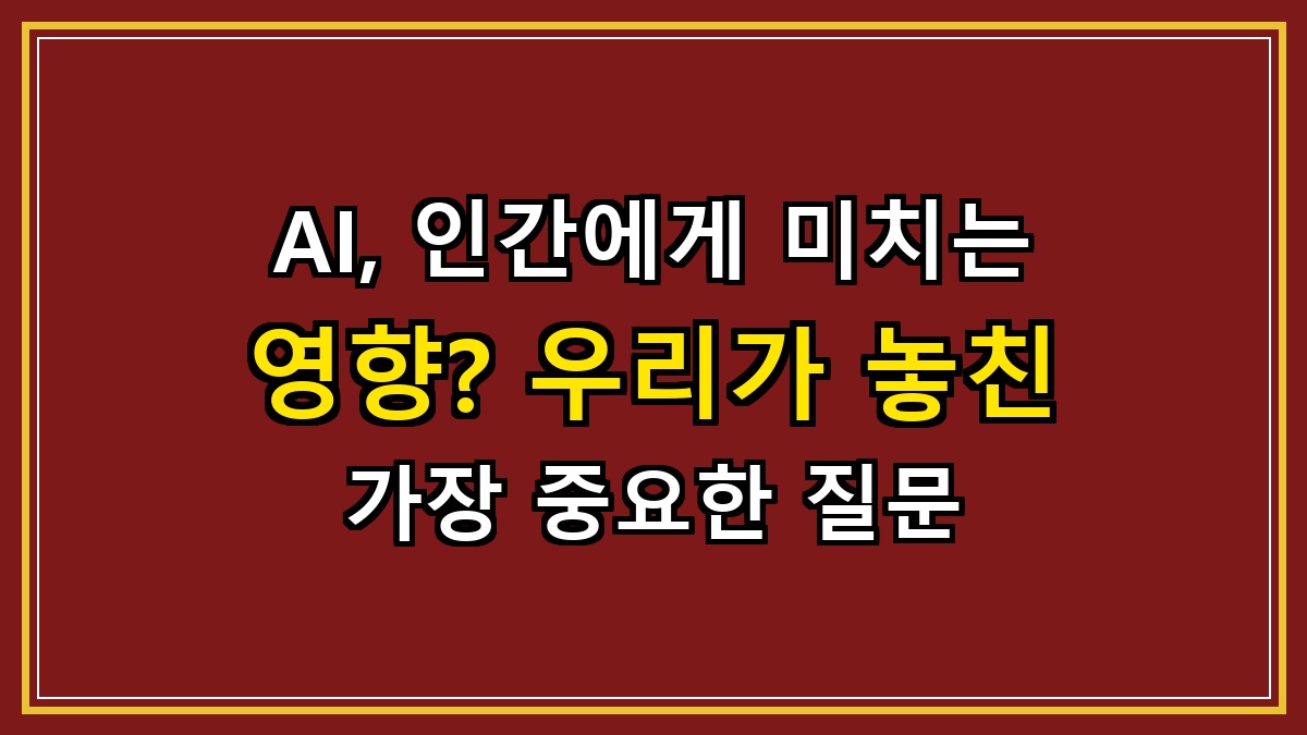 AI, 인간에게 미치는 영향? 우리가 놓친 가장 중요한 질문