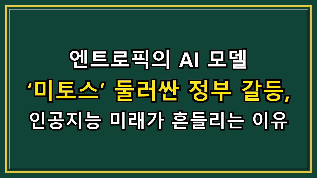 엔트로픽의 AI 모델 ‘미토스’ 둘러싼 정부 갈등, 인공지능 미래가 흔들리는 이유