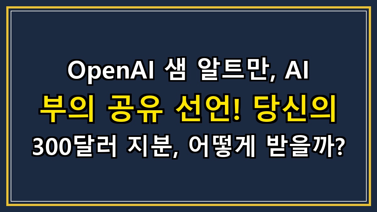 OpenAI 샘 알트만, AI 부의 공유 선언! 당신의 300달러 지분, 어떻게 받을까?