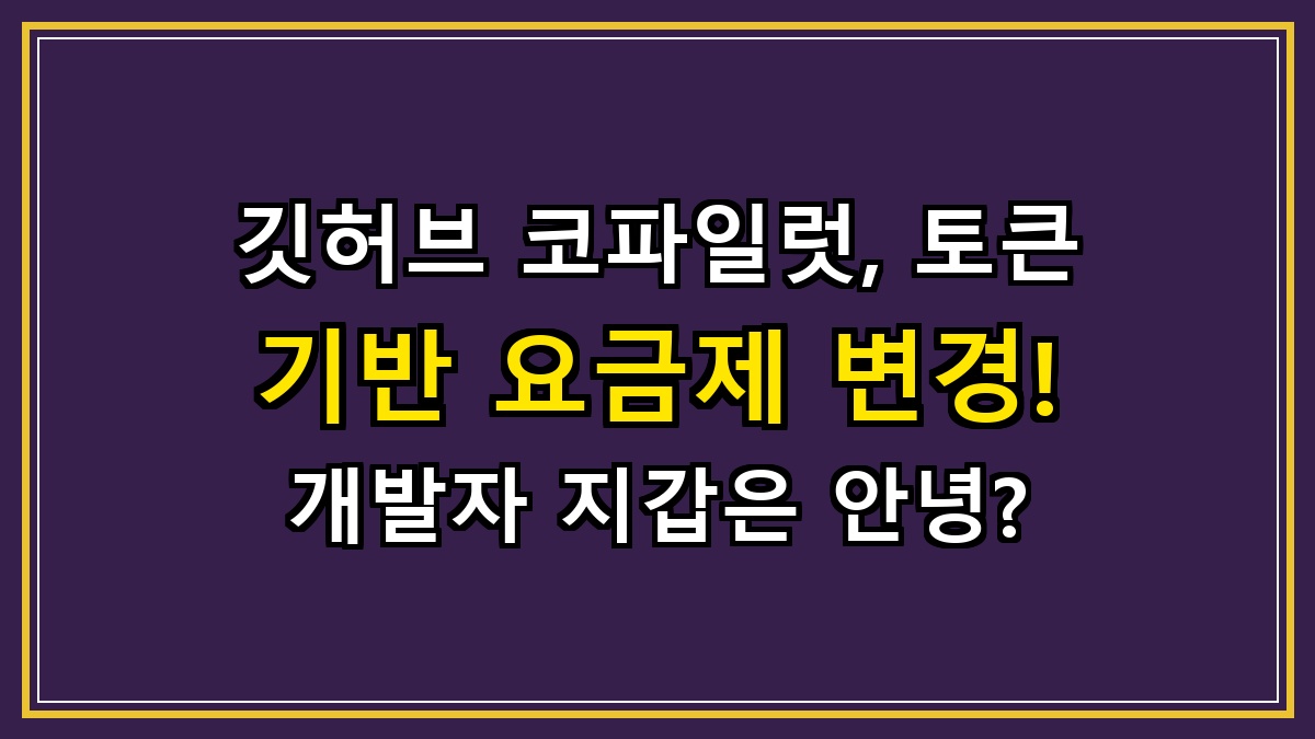 깃허브 코파일럿, 토큰 기반 요금제 변경! 개발자 지갑은 안녕?
