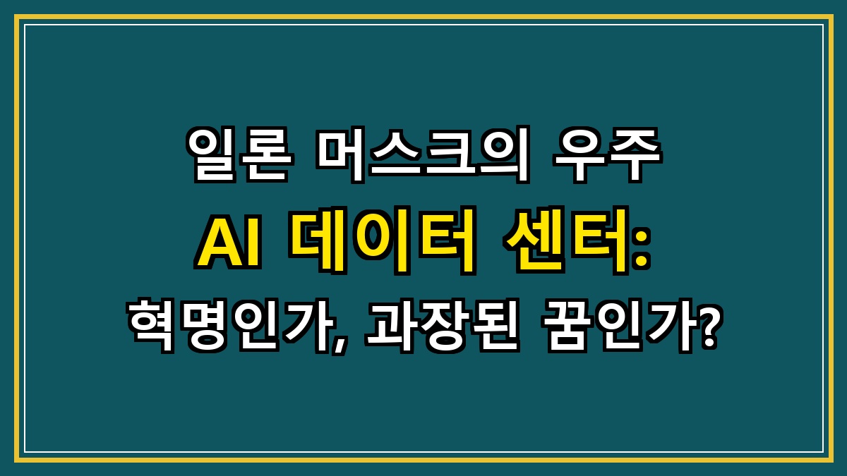 일론 머스크의 우주 AI 데이터 센터: 혁명인가, 과장된 꿈인가?