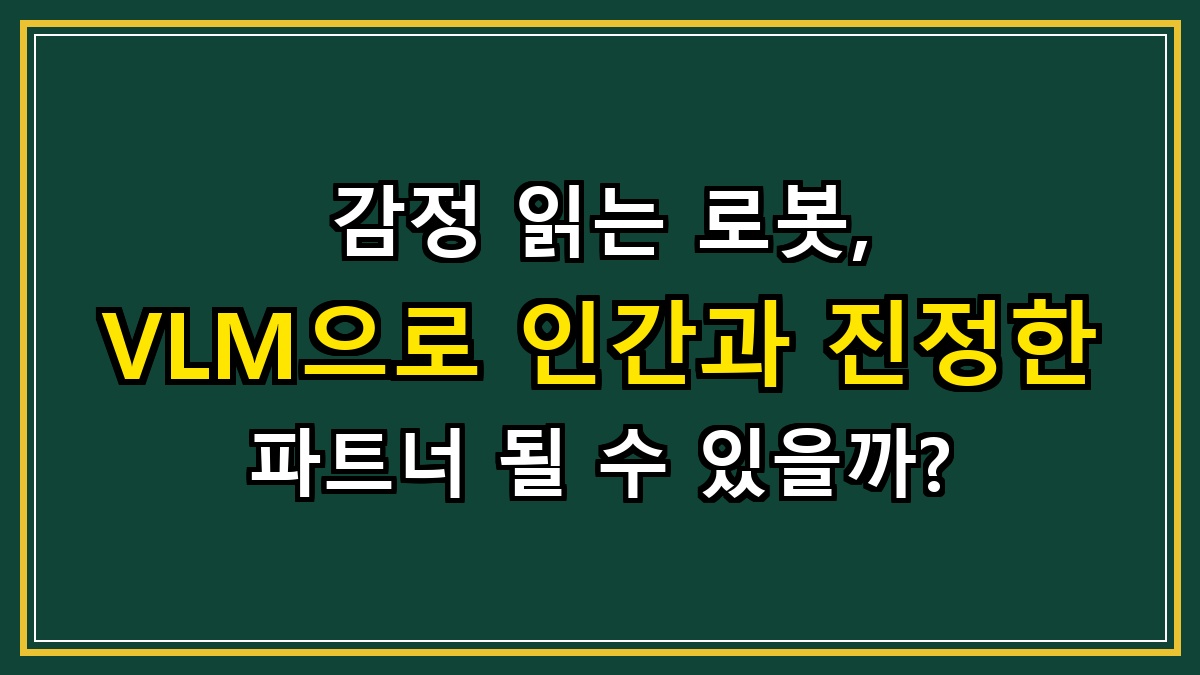 감정 읽는 로봇, VLM으로 인간과 진정한 파트너 될 수 있을까?
