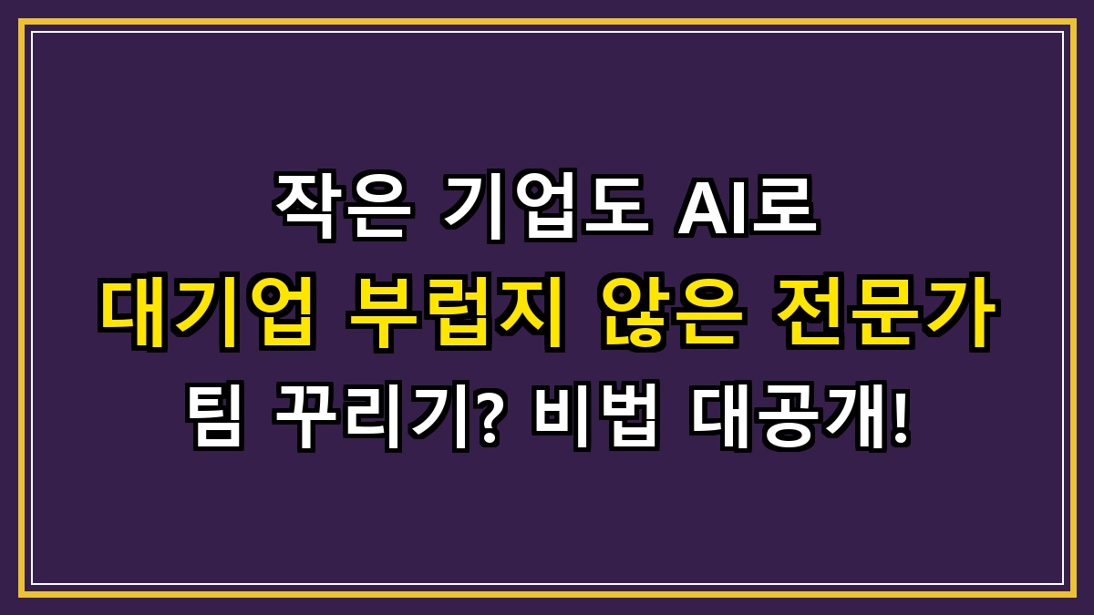 작은 기업도 AI로 대기업 부럽지 않은 전문가 팀 꾸리기? 비법 대공개!