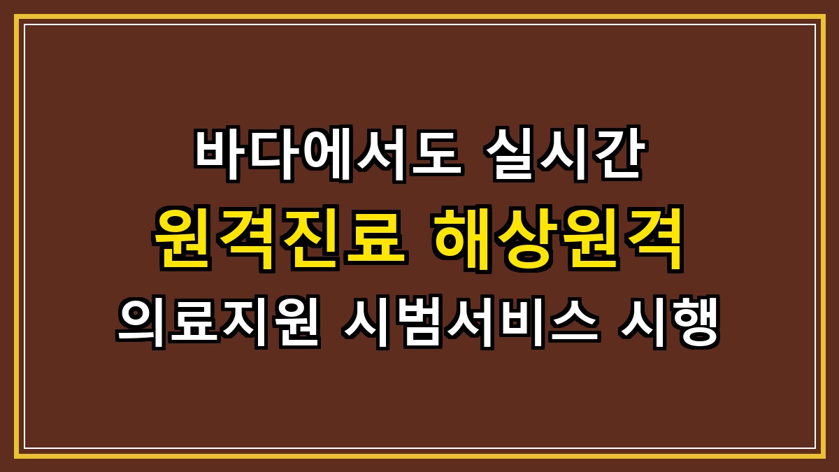 바다에서도 실시간 원격진료 해상원격 의료지원 시범서비스 시행