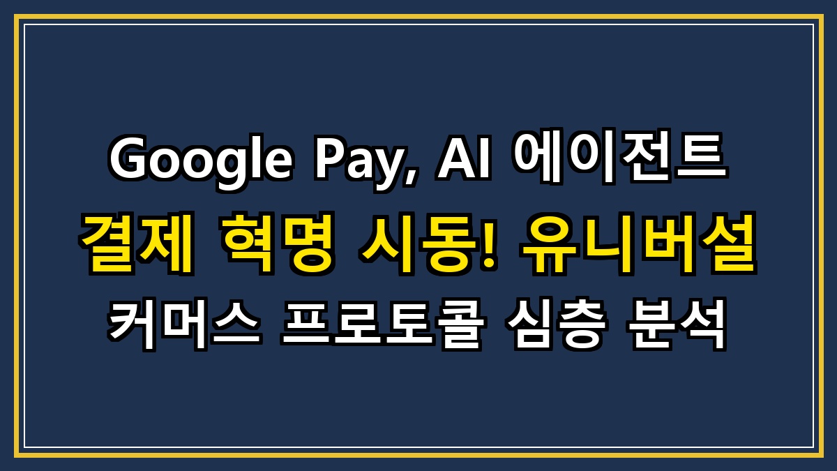 Google Pay, AI 에이전트 결제 혁명 시동! 유니버설 커머스 프로토콜 심층 분석