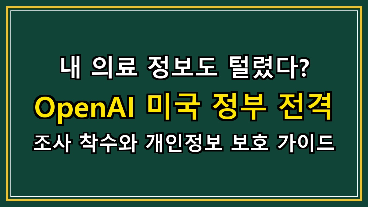 내 의료 정보도 털렸다? OpenAI 미국 정부 전격 조사 착수와 개인정보 보호 가이드