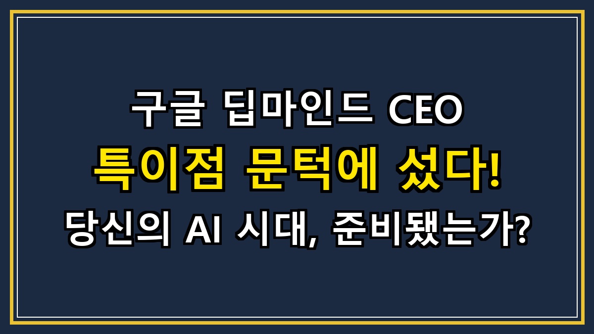 구글 딥마인드 CEO 특이점 문턱에 섰다! 당신의 AI 시대, 준비됐는가?