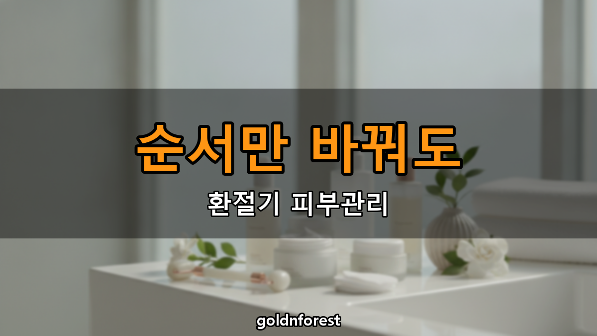 환절기 피부 보습 루틴, 순서 하나만 바꿔도 덜 당깁니다