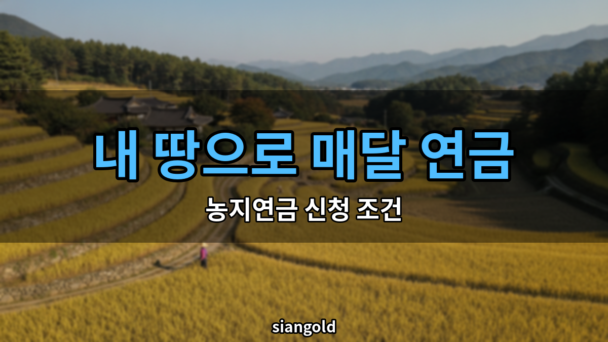 농지연금 신청 조건, 내 땅도 매달 연금으로 받을 수 있을까?