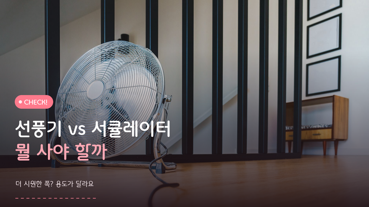 선풍기 vs 서큘레이터, 뭘 사야 하지? 답은 에어컨에 있어요
