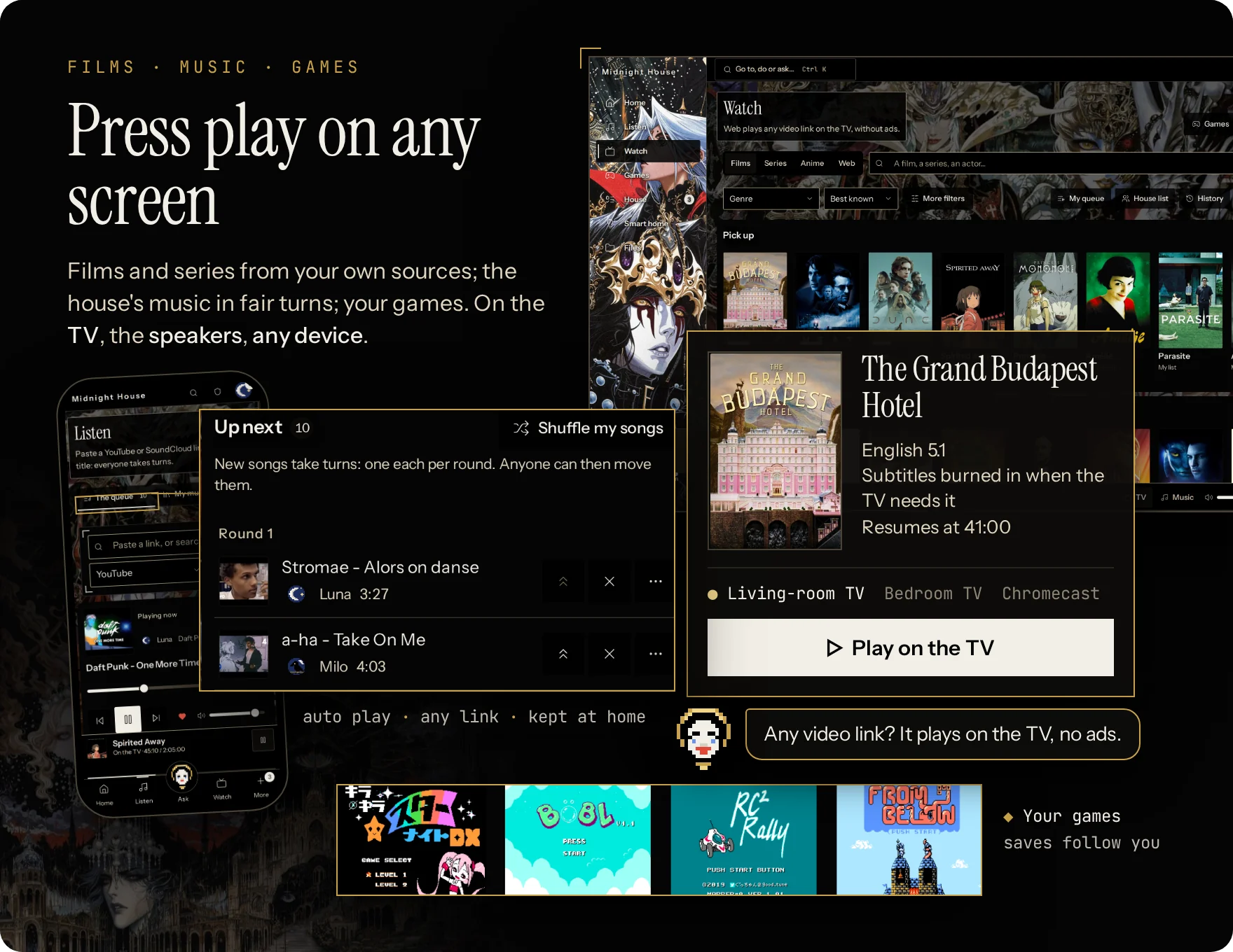 Press play on any screen: a film sent to the TV in one tap, the house's music in fair turns (auto play, any link, kept at home), any video link on the TV without ads, your games with saves that follow you.