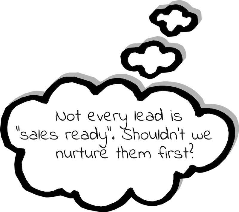 Not every lead is "sales ready". Shouldn't we nurture them first?