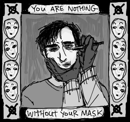 art of tim wright looking apathetic whilst hoodie (only hands and forearms) roughly black eyeshadow on him. to either side are a series of 4 masks with different expression in a column with the operator symbol and above and below it. there is text above and below the art that says "you are nothing without your mask"