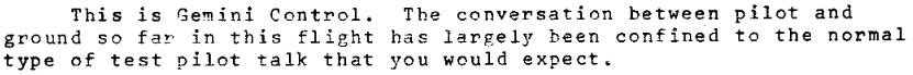 This is Gemini Control.  The conversation between pilot and ground so far in this filght has largely been confined to the normal type of test pilot talk that you would expect.