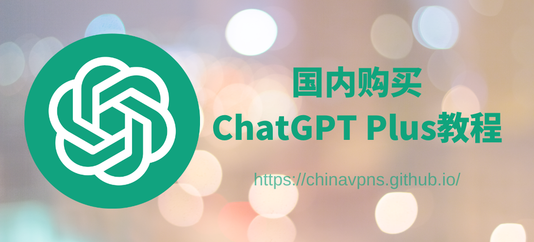 中国ChatGPT Plus购买教程：包括使用国内支付宝开通ChatGPT Plus账号、通过专业平台购买ChatGPT Plus合租共享账号、通过专业代充值平台完成ChatGPT Plus充值