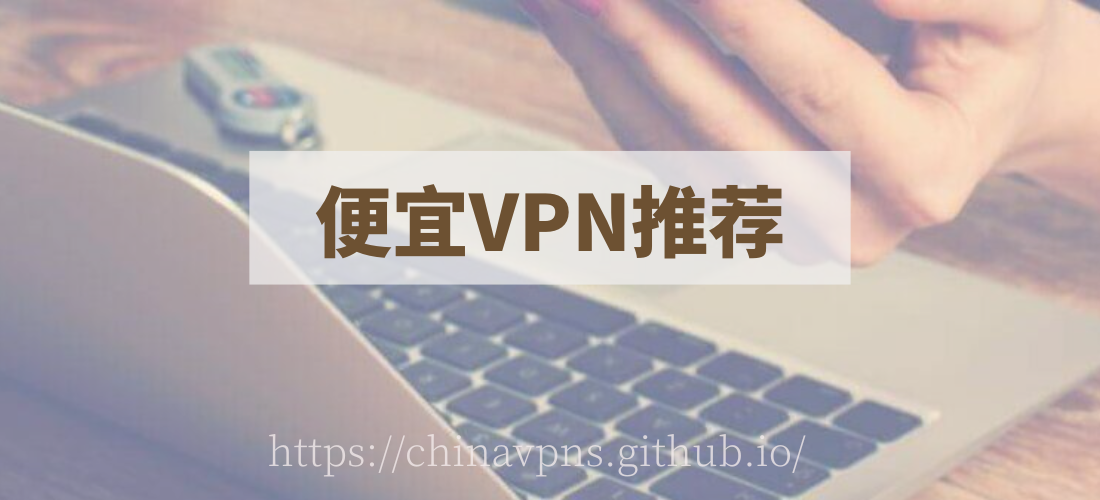 中国最好用的便宜VPN推荐：靠谱、安全、可靠