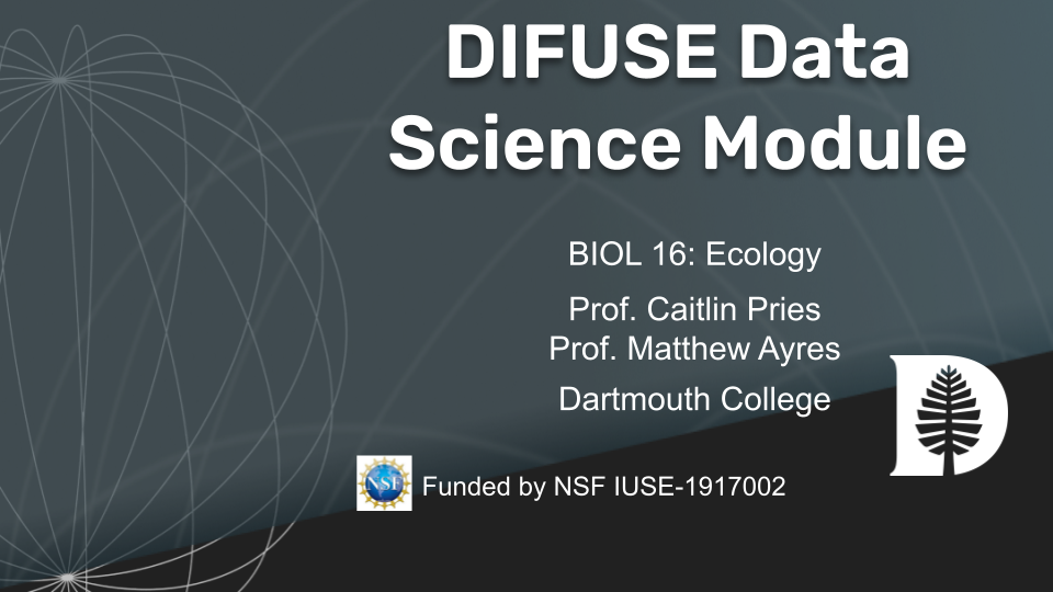 DIFUSE Data Science Module.  Biology 16: Ecology. Professors Caitlin Pries & Matthew Ayres, Dartmouth College. Funded by NSF IUSE1917002
