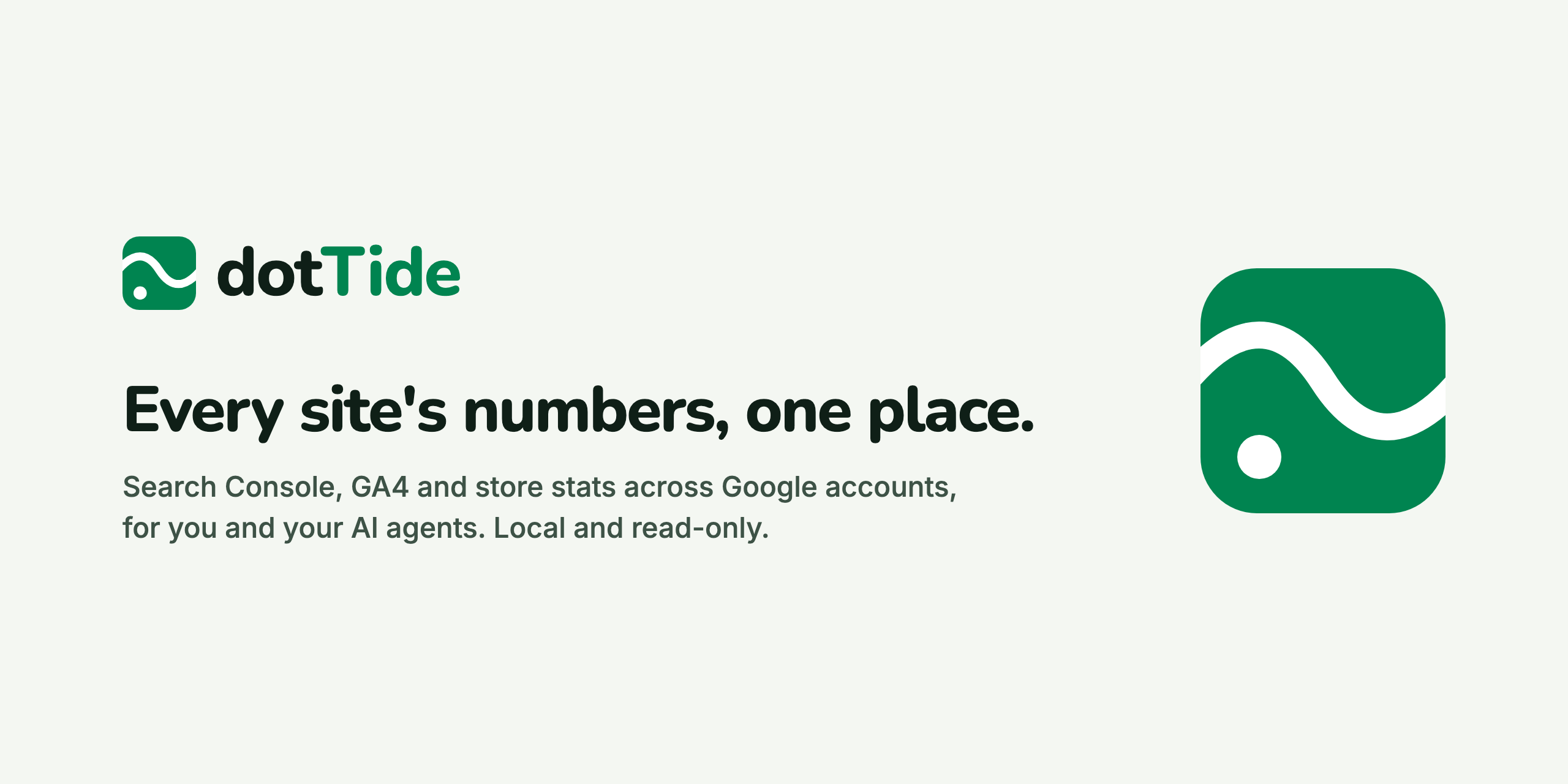 dotTide: every site's numbers, one place. Search Console, GA4 and store stats across Google accounts, for you and your AI agents. Local and read-only. Next to the text, the dotTide icon: a wave running across a green tile, with one dot under the surface.