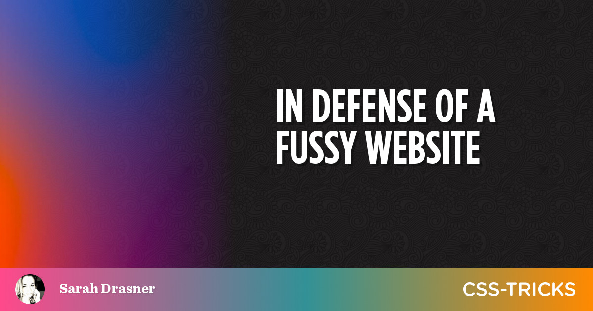 In Defense of a Fussy Website | CSS-Tricks