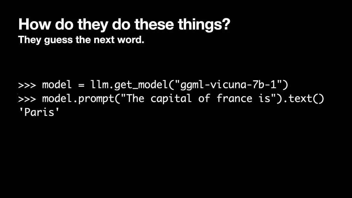 >>> model = llm.get_model("ggml-vicuna-7b-1") >>> model.prompt("The capital of france is").text() 'Paris'