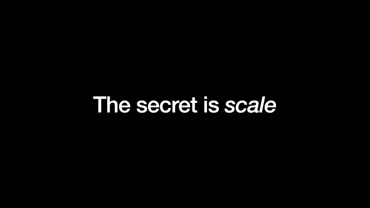 The secret is scale