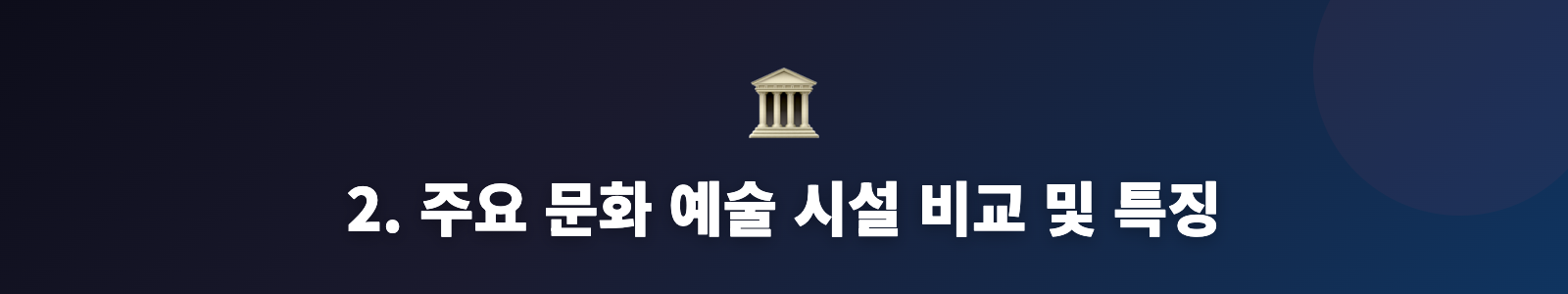 2. 주요 문화 예술 시설 비교 및 특징