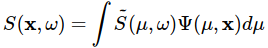 S(\mathbf{x},\omega) = \int \tilde{S}(\mu,\omega)\Psi(\mu,\mathbf{x}) d\mu